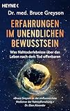 Erfahrungen im unendlichen Bewusstsein: Was Nahtoderlebnisse über das Leben nach dem Tod offenbaren. Bahnbrechende Erkenntnisse eines Arztes und weltbekannten Nahtodforschers